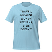 Travel Because Money Returns, Time Doesn't Unisex t-shirt